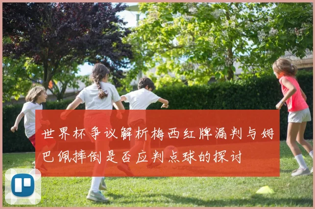 世界杯争议解析梅西红牌漏判与姆巴佩摔倒是否应判点球的探讨