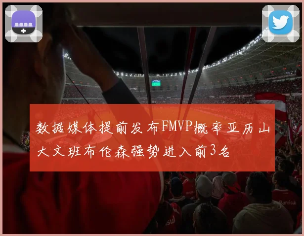 数据媒体提前发布FMVP概率亚历山大文班布伦森强势进入前3名