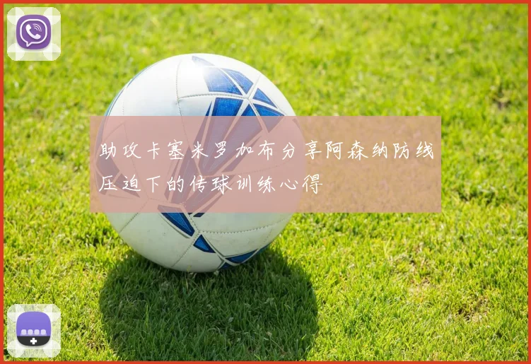 助攻卡塞米罗加布分享阿森纳防线压迫下的传球训练心得