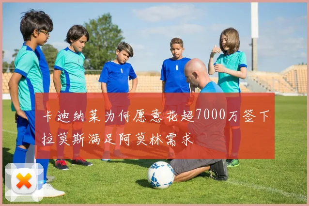 卡迪纳莱为何愿意花超7000万签下拉莫斯满足阿莫林需求