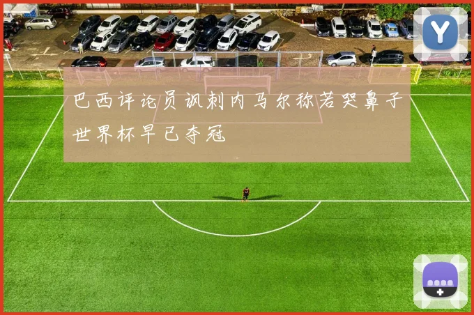 巴西评论员讽刺内马尔称若哭鼻子世界杯早已夺冠