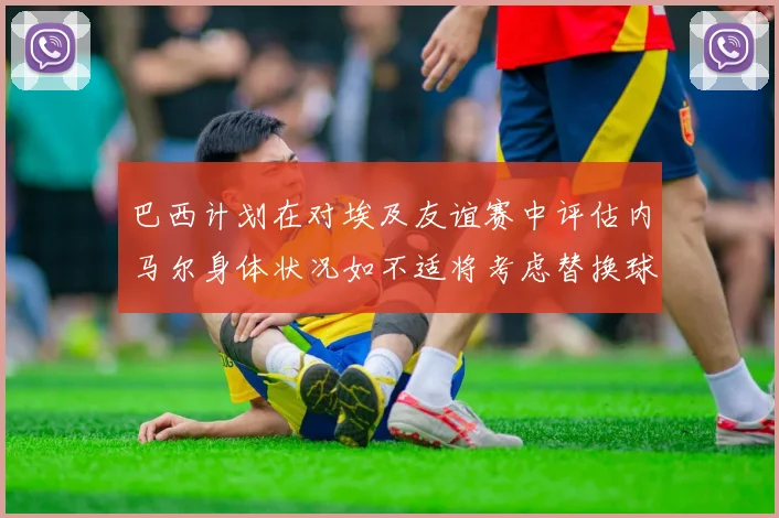 巴西计划在对埃及友谊赛中评估内马尔身体状况如不适将考虑替换球员