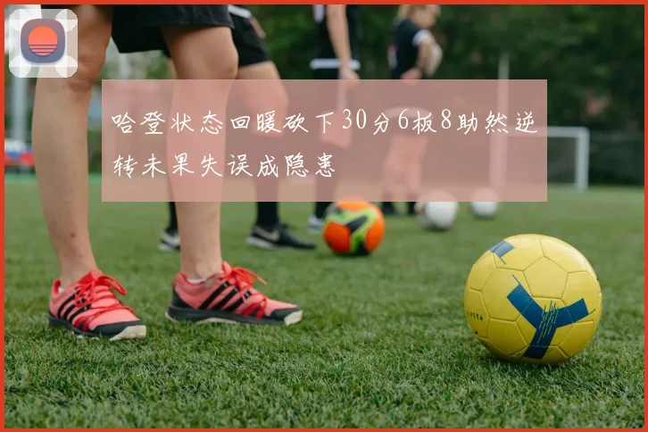 哈登状态回暖砍下30分6板8助然逆转未果失误成隐患
