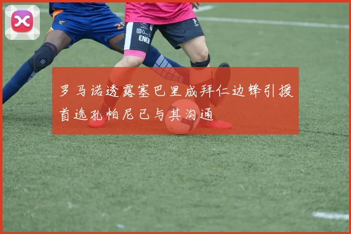 罗马诺透露塞巴里成拜仁边锋引援首选孔帕尼已与其沟通