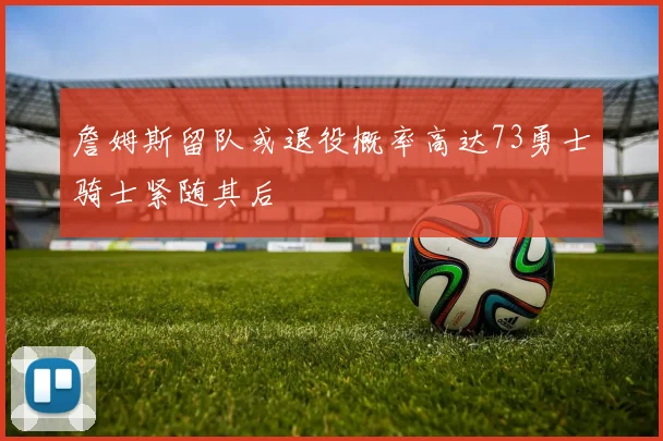 詹姆斯留队或退役概率高达73勇士骑士紧随其后
