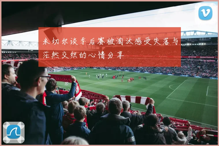 米切尔谈季后赛被淘汰感受失落与茫然交织的心情分享