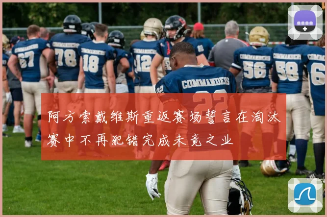 阿方索戴维斯重返赛场誓言在淘汰赛中不再犯错完成未竟之业