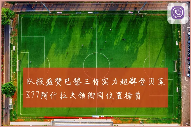 队报盛赞巴黎三将实力超群登贝莱K77阿什拉夫领衔同位置榜首